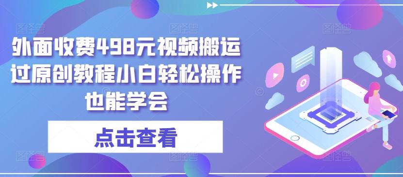 外面收费498元视频搬运过原创教程小白轻松操作也能学会【揭秘】-鑫梵淘