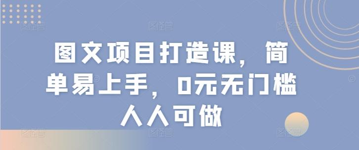 图文项目打造课，简单易上手，0元无门槛人人可做-鑫梵淘