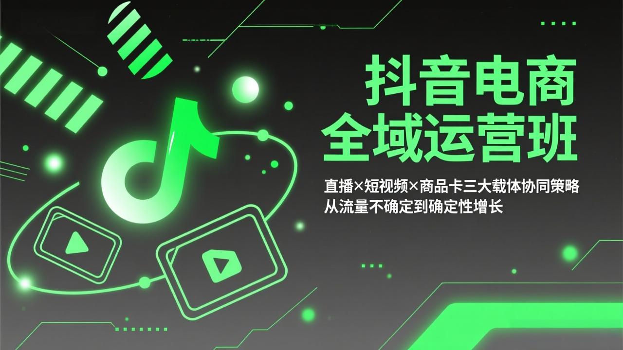 抖音电商全域运营班：直播×短视频×商品卡三大载体协同策略，从流量不确定到确定性增长-鑫梵淘