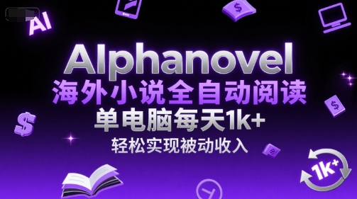 AIphanovel海外小说全自动阅读，单电脑每天1k+，轻松实现被动收入【揭秘】-鑫梵淘