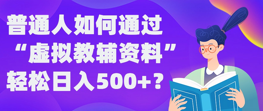 普通人如何通过“虚拟教辅”资料轻松日入500+?揭秘稳定玩法-鑫梵淘