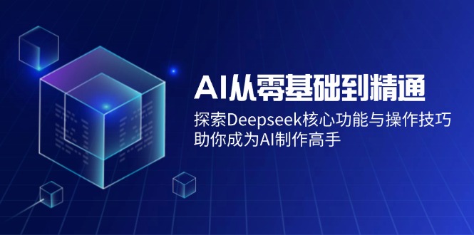 AI从零基础到精通：探索Deepseek核心功能与操作技巧，助你成为AI制作高手-鑫梵淘