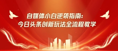自媒体小白逆袭指南：今日头条创新玩法全流程教学-鑫梵淘