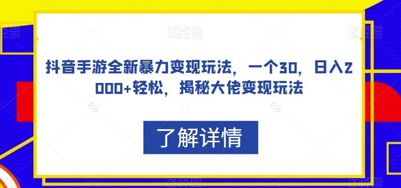 抖音手游全新暴力变现玩法，一个30，日入2000+轻松，揭秘大佬变现玩法【揭秘】-鑫梵淘