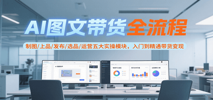 AI图文带货全流程，制图/上品/发布/选品/运营五大实操模块，入门到精通带货变现-鑫梵淘