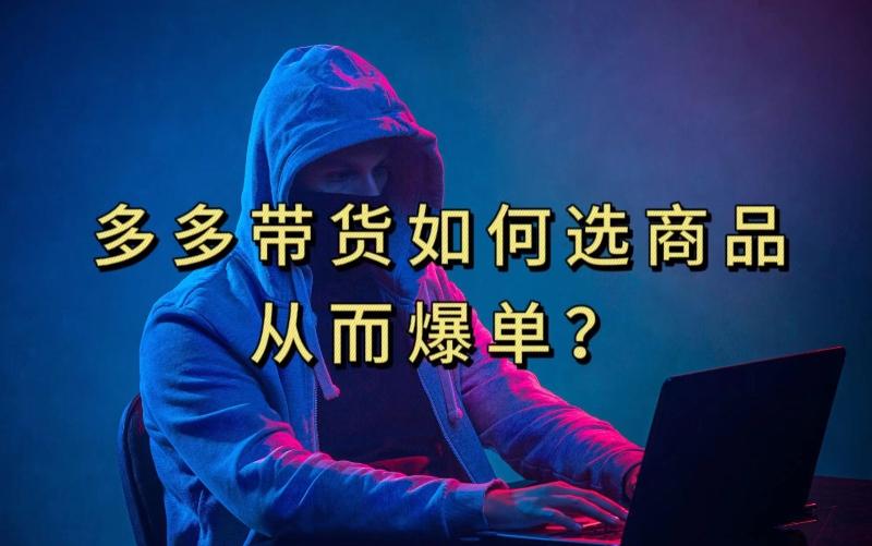 多多视频带货选什么商品链接才能爆单，10分钟教会你，爆单不是浮云【揭秘】-鑫梵淘