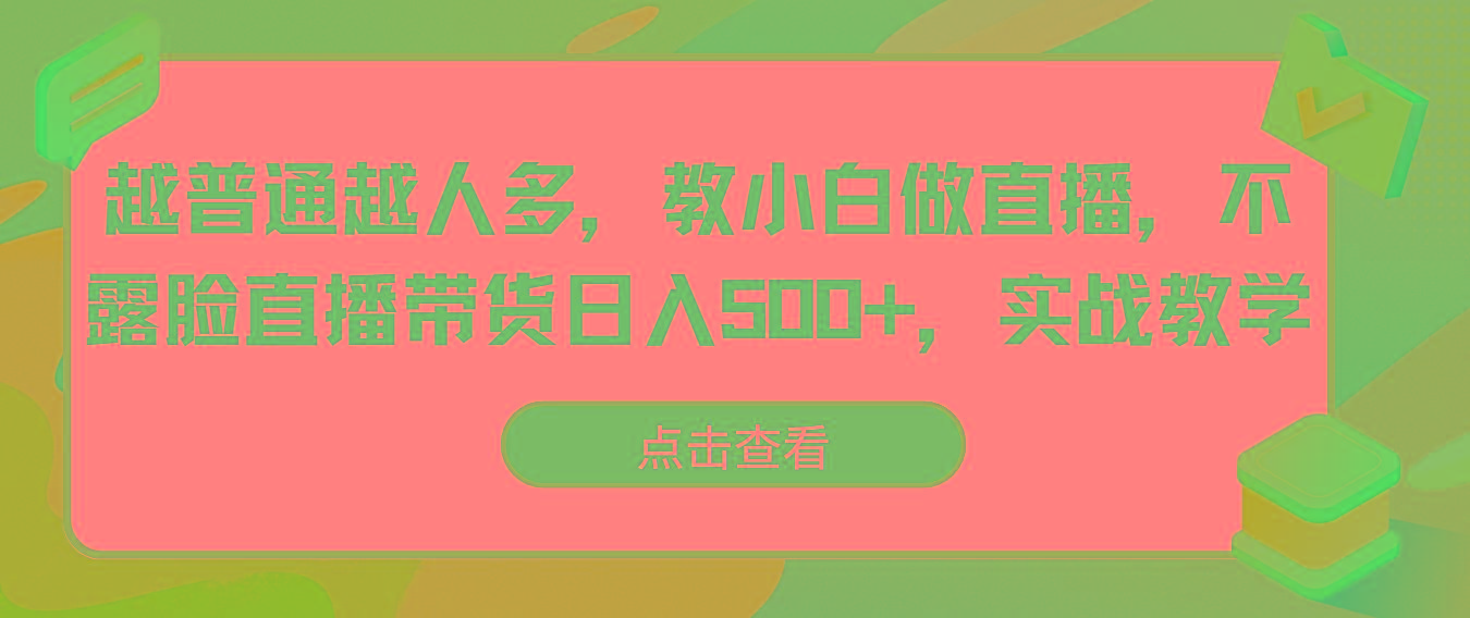 越普通越人多，教小白做直播，不露脸直播带货日入500+，实战教学-鑫梵淘