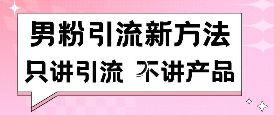 男粉引流新方法日引流100多个男粉只讲引流不讲产品不违规不封号【揭秘】-鑫梵淘