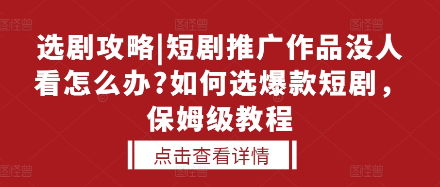 选剧攻略|短剧推广作品没人看怎么办?如何选爆款短剧，保姆级教程-鑫梵淘
