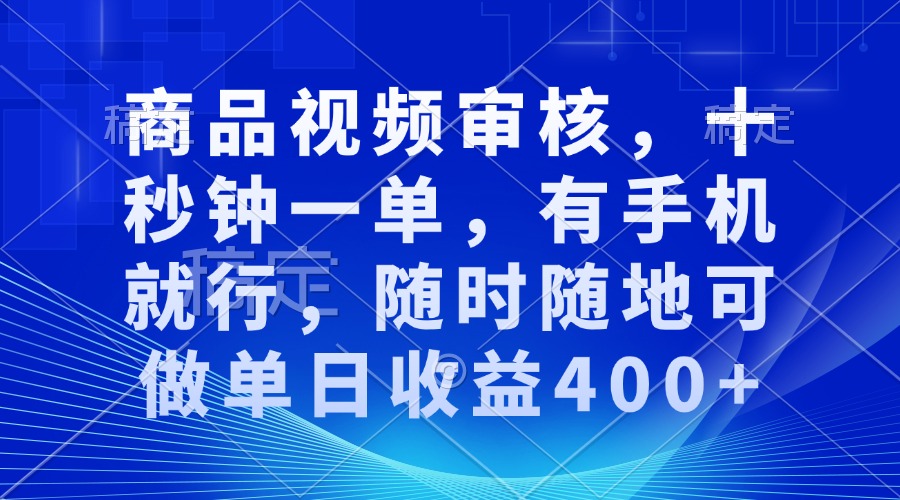 商品视频审核，十秒钟一单，有手机就行，随时随地可做单日收益400+-鑫梵淘