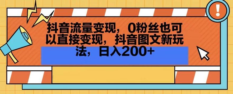 抖音流量变现，0粉丝也可以直接变现，抖音图文新玩法，日入200+【揭秘】-鑫梵淘
