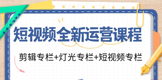 短视频全新运营课程：剪辑专栏+灯光专栏+短视频专栏(23节课)-鑫梵淘