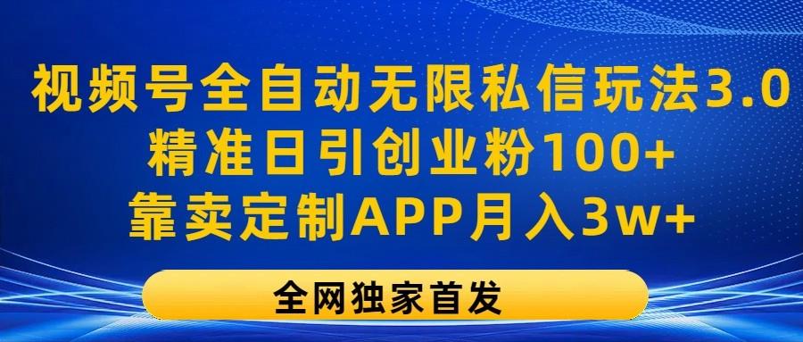 视频号全自动无限私信玩法3.0，精准日引创业粉100+，靠卖定制APP月入3w+-鑫梵淘