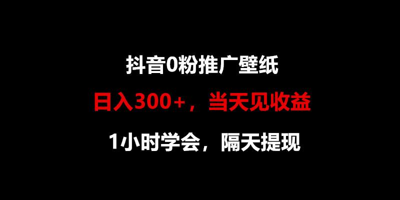 日入300+，抖音0粉推广壁纸，1小时学会，当天见收益，隔天提现-鑫梵淘