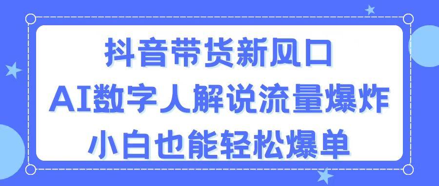 抖音带货新风口，AI数字人解说，流量爆炸，小白也能轻松爆单-鑫梵淘