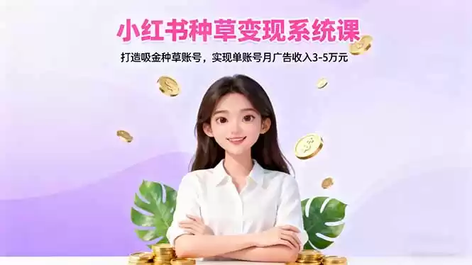 小红书种草变现系统课：打造吸金种草账号，实现单账号月广告收入3-5万元-鑫梵淘