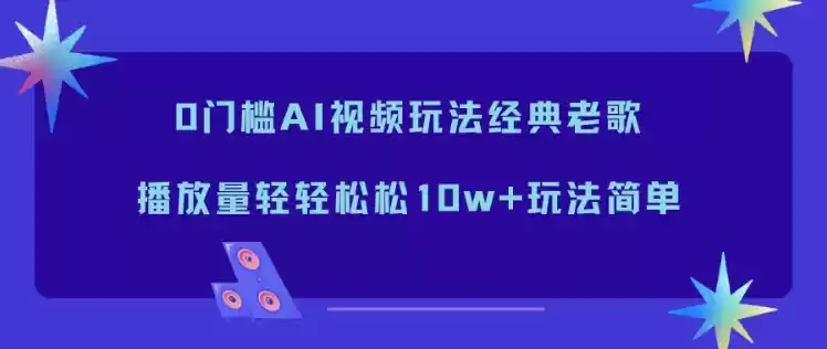 0门槛AI视频玩法经典老歌，播放量轻轻松松10w+玩法简单-鑫梵淘