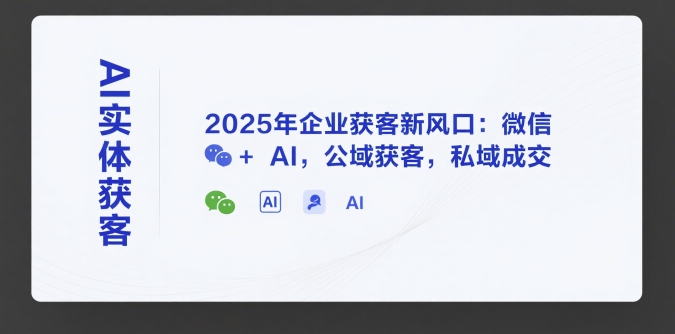 AI实体获客，2025年企业获客新风口：微信+ AI，公域获客，私域成交-鑫梵淘