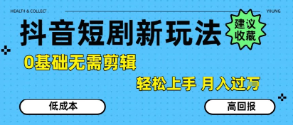 抖音短剧拉新新玩法，0基础无需剪辑，简单上手，轻松月入过W-鑫梵淘
