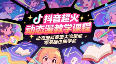 抖音超火动态漫教学课程，动态漫新赛道大流量池，零基础也能学会-鑫梵淘