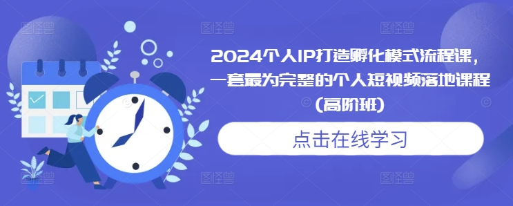 2024个人IP打造孵化模式流程课，一套最为完整的个人短视频落地课程(高阶班)-鑫梵淘