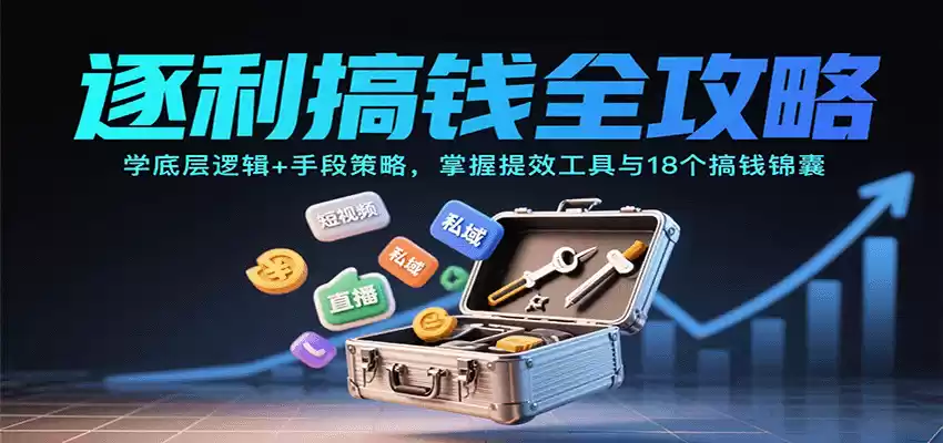 逐利搞钱全攻略：学底层逻辑+手段策略，掌握提效工具与18个搞钱锦囊(更新11月)-鑫梵淘