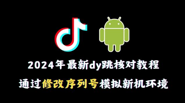 2024年最新抖音跳核对教程，通过修改序列号模拟新机环境【揭秘】-鑫梵淘