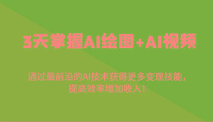 3天掌握AI绘图+AI视频，通过最前沿的AI技术获得更多变现技能，提高效率增加收入！-鑫梵淘