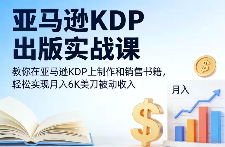 亚马逊KDP出版实战课，教你在亚马逊KDP上制作和销售书籍，轻松实现月入6K美刀被动收入-鑫梵淘