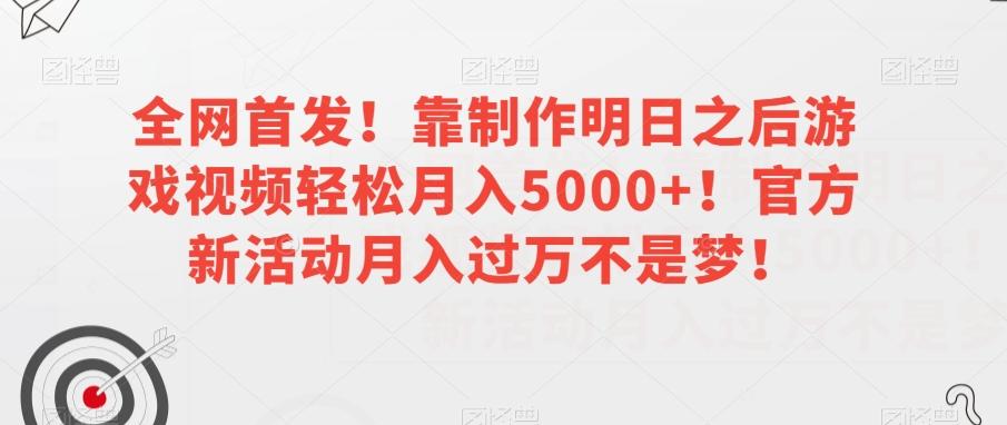 全网首发！靠制作明日之后游戏视频轻松月入5000+！官方新活动月入过万不是梦！【揭秘】-鑫梵淘