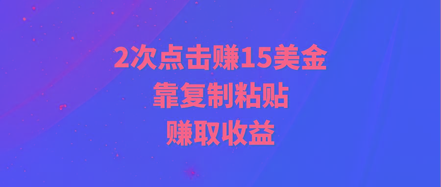 (9384期)靠2次点击赚15美金，复制粘贴就能赚取收益-鑫梵淘