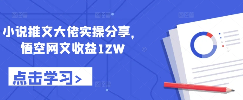 小说推文大佬实操分享，悟空网文收益12W-鑫梵淘