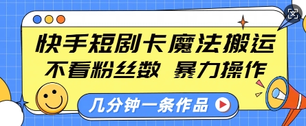快手短剧卡魔法搬运，不看粉丝数，暴力操作，几分钟一条作品，小白也能快速上手-鑫梵淘