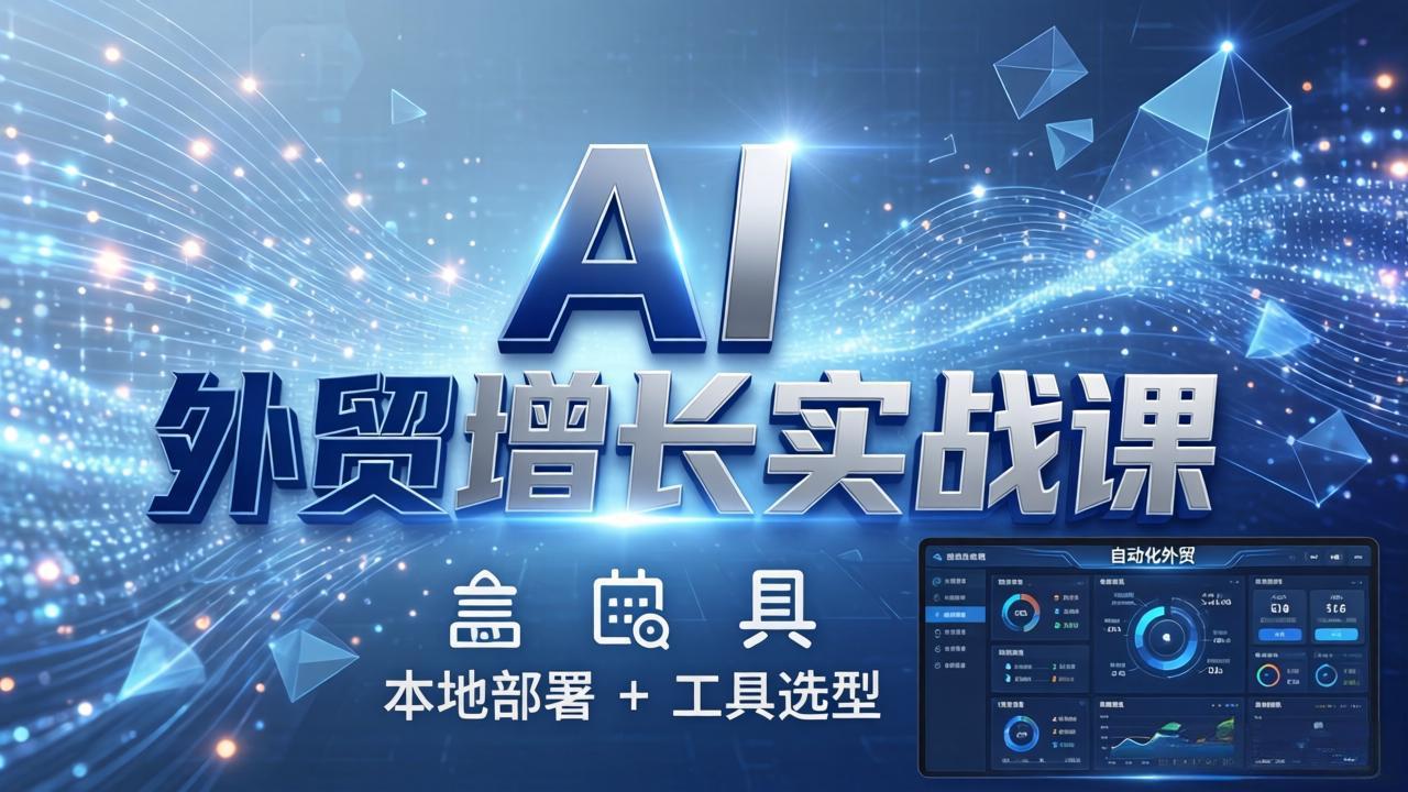 AI 外贸增长实战课：本地部署 + 工具选型，一站式搭建可落地自动化外贸系统-鑫梵淘