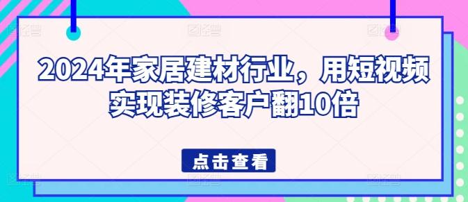 2024年家居建材行业，用短视频实现装修客户翻10倍-鑫梵淘