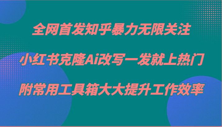 知乎暴力无限关注，小红书克隆Ai改写一发就上热门，附常用工具箱大大提升工作效率-鑫梵淘