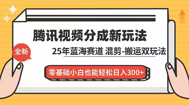 腾讯视频分成计划最新教程：25年蓝海赛道，混剪、搬运双玩法，零基础小白也能轻松日入300+-鑫梵淘