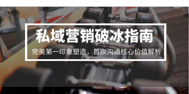 私域营销破冰指南，完美第一印象塑造，首次沟通核心价值解析-鑫梵淘