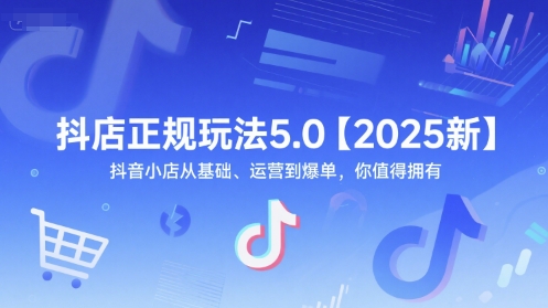 抖店正规玩法5.0【2025新】抖音小店从基础、运营到爆单，你值得拥有-鑫梵淘