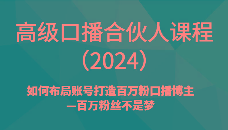 高级口播合伙人课程(2024)如何布局账号打造百万粉口播博主—百万粉丝不是梦-鑫梵淘