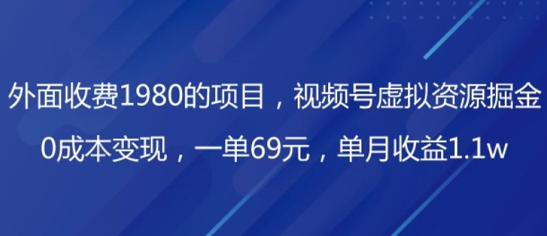 外面收费1980的项目，视频号虚拟资源掘金，0成本变现，一单69元，单月收益1.1w-鑫梵淘