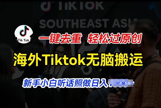海外Tiktok短视频无脑搬运，一键去重轻松过原创，新手小白听话照做日入几张【揭秘】-鑫梵淘