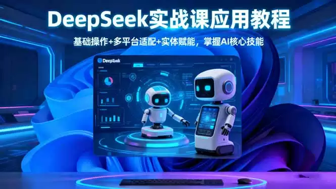 DeepSeek实战课应用教程、基础操作+多平台适配+实体赋能，掌握AI核心技能-鑫梵淘
