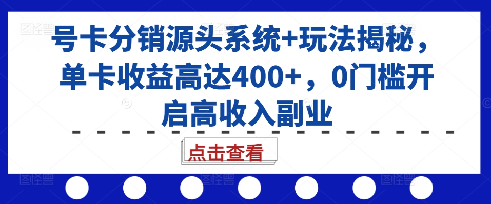 号卡分销源头系统+玩法揭秘，单卡收益高达400+，0门槛开启高收入副业-鑫梵淘