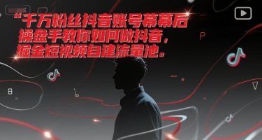 千万粉丝抖音账号幕后操盘手教你如何做抖音，掘金短视频自建流量池-鑫梵淘