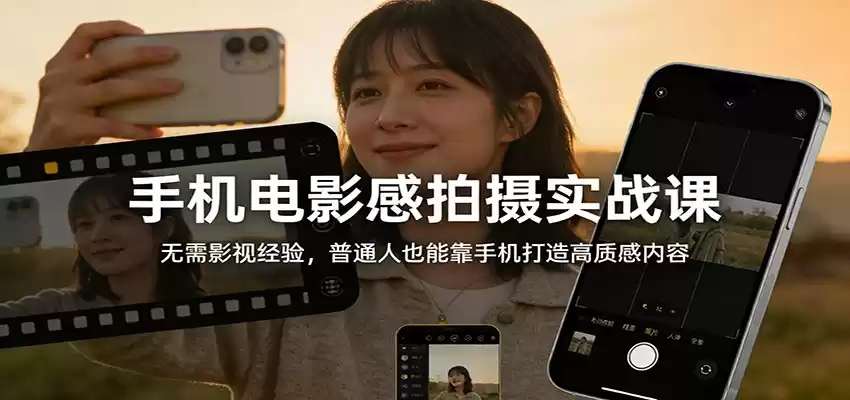 手机电影感拍摄实战课：无需影视经验，普通人也能靠手机打造高质感内容-鑫梵淘