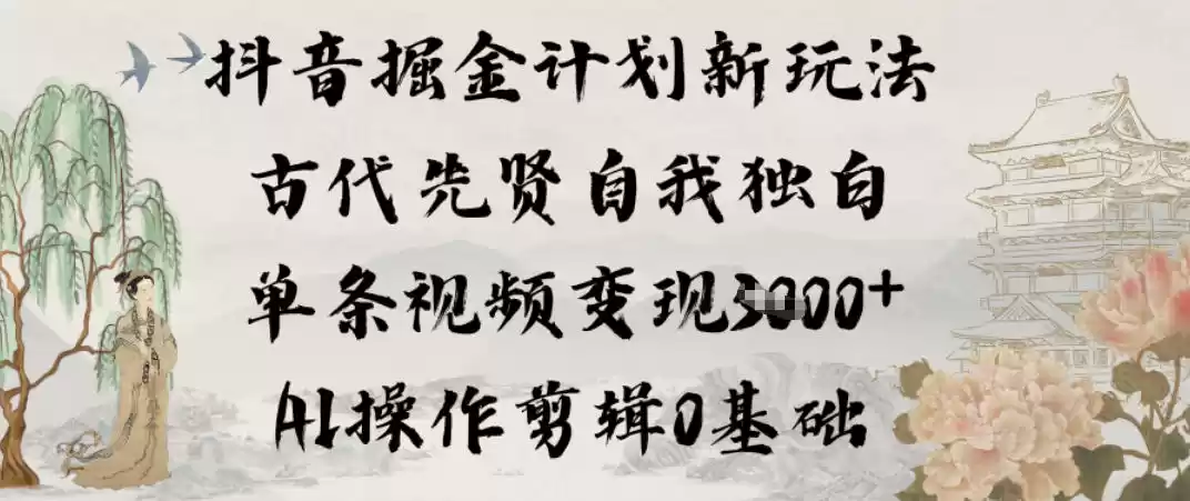 抖音掘金计划新玩法，古代先贤自我独白，单条视频变现1k+，AI操作剪辑0基础-鑫梵淘