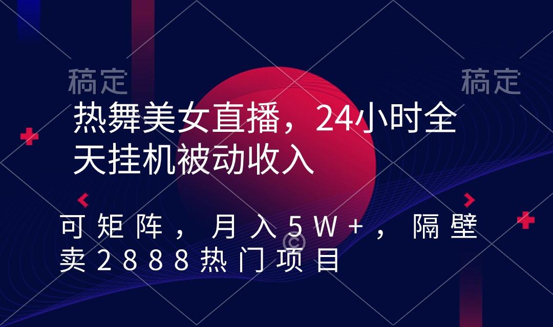 热舞美女直播，24小时全天挂机被动收入，可矩阵 月入5W+隔壁卖2888热门项目-鑫梵淘