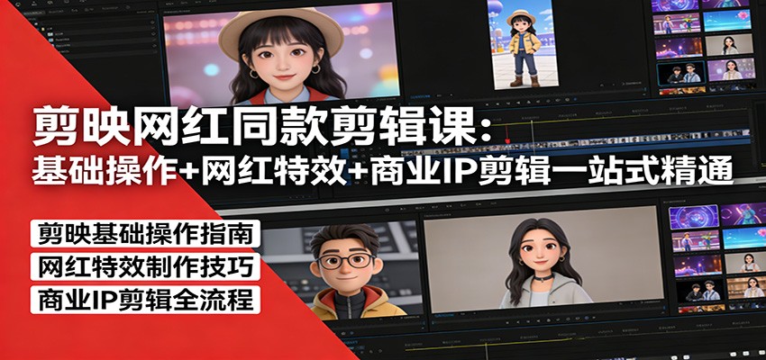 剪映网红同款剪辑：基础操作+网红特效+商业IP剪辑一站式精通-鑫梵淘