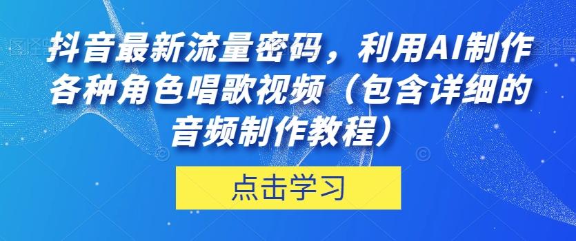 抖音最新流量密码，利用AI制作各种角色唱歌视频（包含详细的音频制作教程）【揭秘】-鑫梵淘